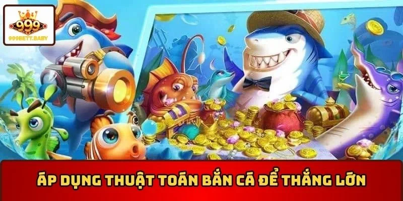 Áp dụng thuật toán bắn cá để thắng lớn