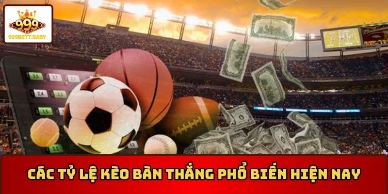 Các tỷ lệ kèo bàn thắng phổ biến hiện nay