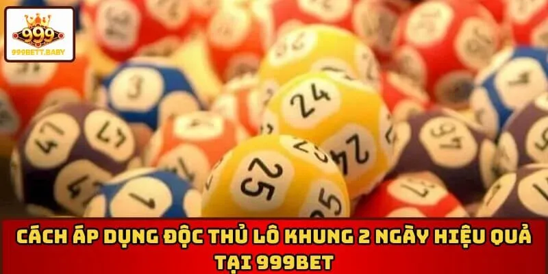 Cách áp dụng độc thủ lô khung 2 ngày hiệu quả tại 999BET