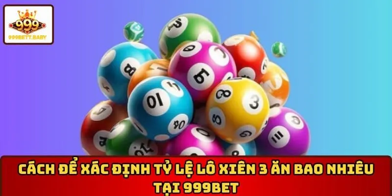 Cách để xác định tỷ lệ lô xiên 3 ăn bao nhiêu tại 999BET