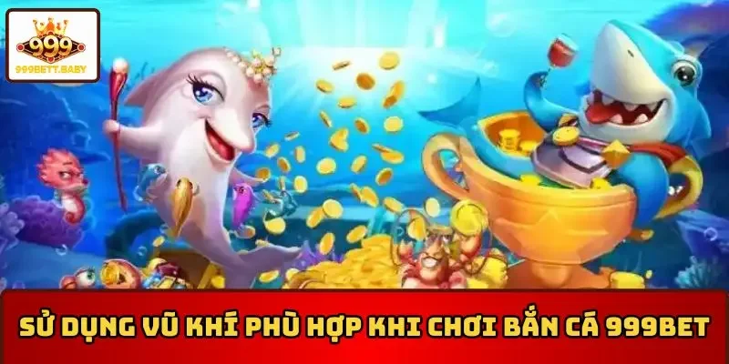 Cần sử dụng vũ khí thích hợp khi chơi bắn cá 999BET