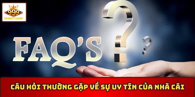 Những câu hỏi thường gặp 999BET về sự uy tín của nhà cái