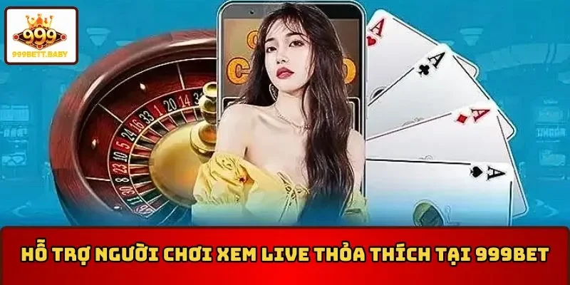 Hỗ trợ người chơi xem dịch vụ live tại điều khoản 999BET