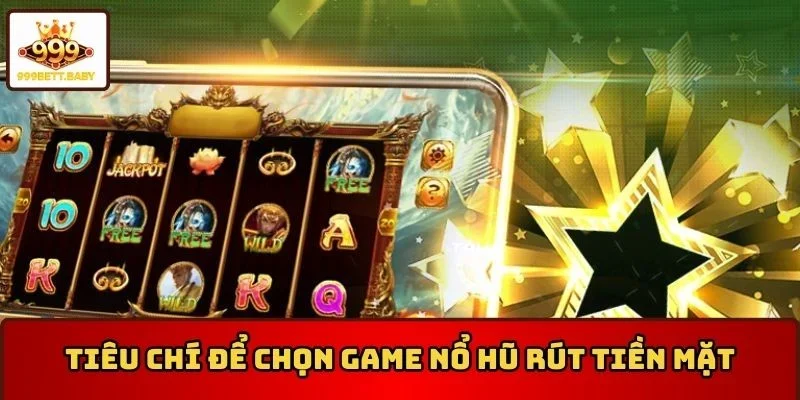 Nắm rõ tiêu chí để chọn game nổ hũ rút tiền mặt