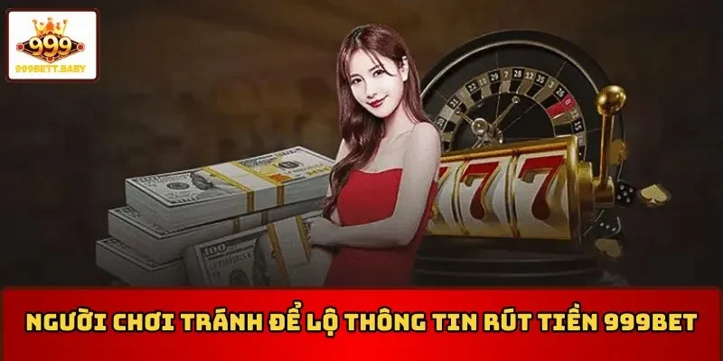 Người chơi tránh để lộ thông tin rút tiền 999BET