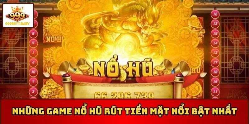 Những game nổ hũ rút tiền mặt nổi bật nhất