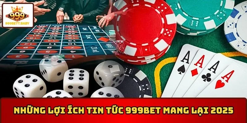Những lợi ích tin tức 999BET mang lại năm 2025