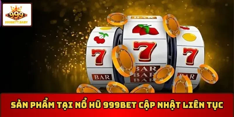 Sản phẩm tại nổ hũ 999BET cập nhật liên tục
