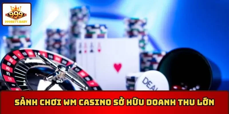 Sảnh chơi WM Casino sở hữu doanh thu lớn
