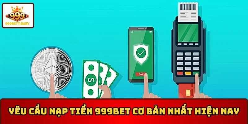 Yêu cầu nạp tiền 999BET cơ bản nhất hiện nay
